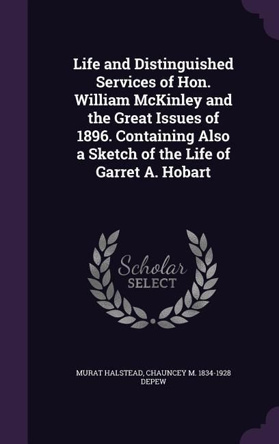 Produktbild: Life and Distinguished Services of Hon. William McKinley and the Great Issues of 1896. Containing Also a Sketch of the Life of Garret A. Hobart