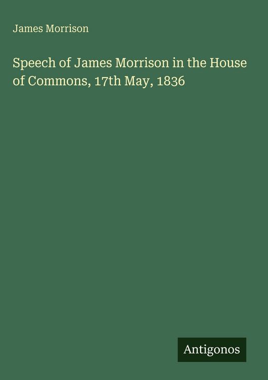 Produktbild: Speech of James Morrison in the House of Commons, 17th May, 1836