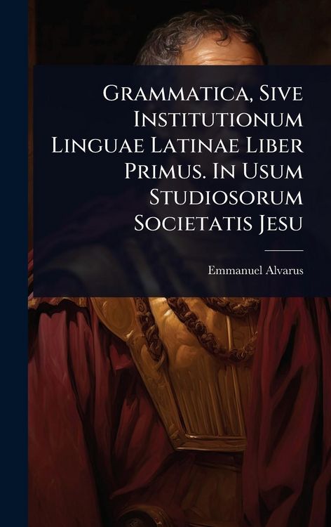 Produktbild: Grammatica, Sive Institutionum Linguae Latinae Liber Primus. In Usum Studiosorum Societatis Jesu