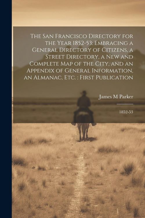 Produktbild: The San Francisco Directory for the Year 1852-53: Embracing a General Directory of Citizens, a Street Directory, a new and Complete map of the City, a