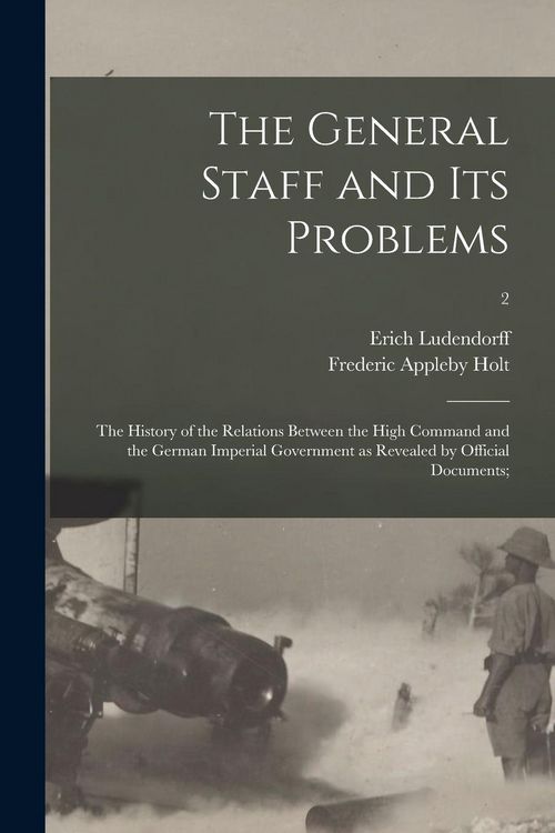 Produktbild: The General Staff and Its Problems; the History of the Relations Between the High Command and the German Imperial Government as Revealed by Official Documents;; 2
