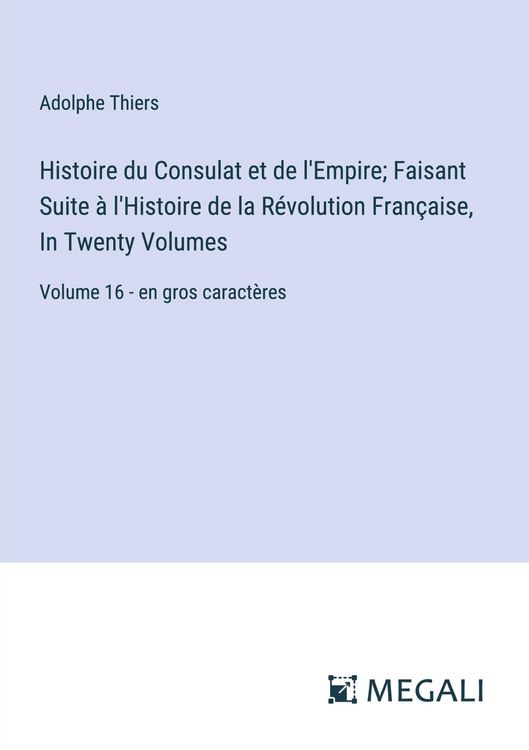 Produktbild: Histoire du Consulat et de l'Empire; Faisant Suite &agrave; l'Histoire de la R&eacute;volution Fran&ccedil;aise, In Twenty Volumes