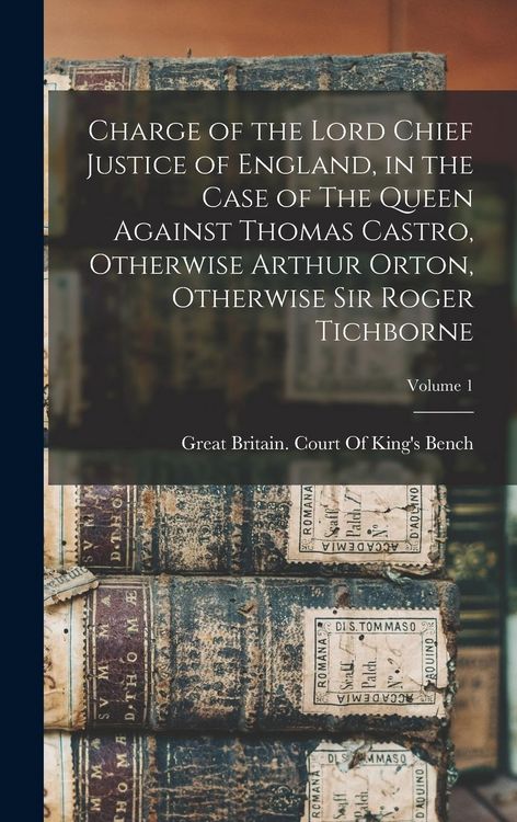 Produktbild: Charge of the Lord Chief Justice of England, in the Case of The Queen Against Thomas Castro, Otherwise Arthur Orton, Otherwise Sir Roger Tichborne; Vo