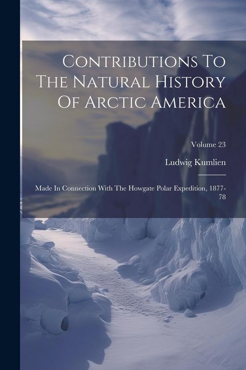 Produktbild: Contributions To The Natural History Of Arctic America: Made In Connection With The Howgate Polar Expedition, 1877-78; Volume 23