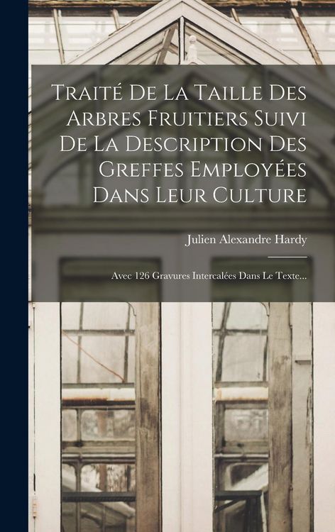 Produktbild: Trait&eacute; De La Taille Des Arbres Fruitiers Suivi De La Description Des Greffes Employ&eacute;es Dans Leur Culture