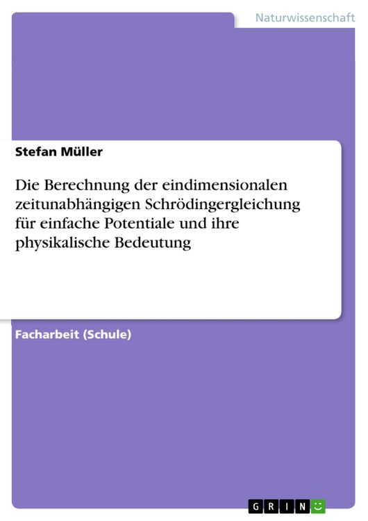 Produktbild: Die Berechnung der eindimensionalen zeitunabh&auml;ngigen Schr&ouml;dingergleichung f&uuml;r einfache Potentiale und ihre physikalische Bedeutung
