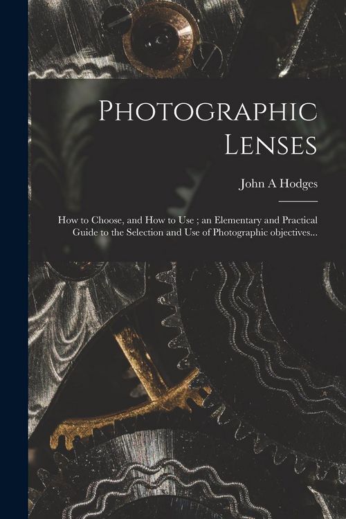 Produktbild: Photographic Lenses: How to Choose, and How to Use; an Elementary and Practical Guide to the Selection and Use of Photographic Objectives..