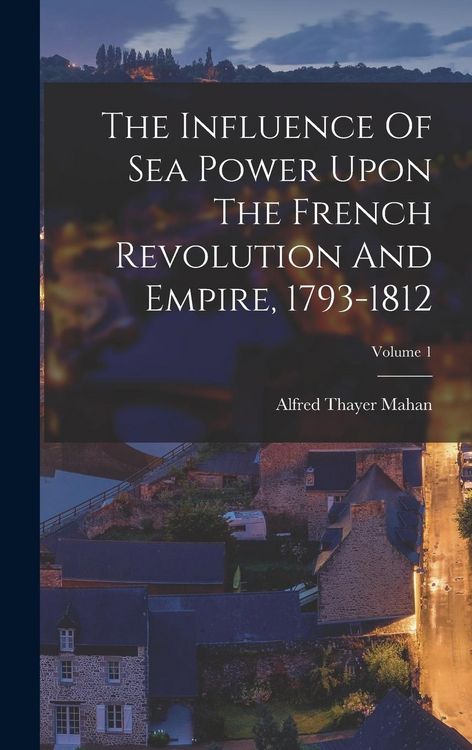 Produktbild: The Influence Of Sea Power Upon The French Revolution And Empire, 1793-1812; Volume 1