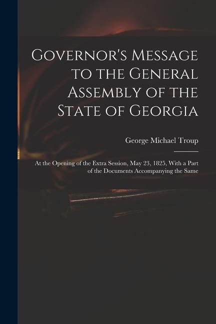 Produktbild: Governor's Message to the General Assembly of the State of Georgia: At the Opening of the Extra Session, May 23, 1825, With a Part of the Documents Ac