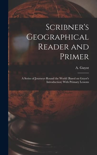 Produktbild: Scribner's Geographical Reader and Primer: A Series of Journeys Round the World (based on Guyot's Introduction) With Primary Lessons