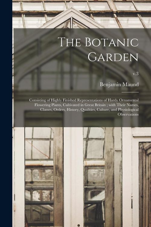 Produktbild: The Botanic Garden: Consisting of Highly Finished Representations of Hardy Ornamental Flowering Plants, Cultivated in Great Britain; With