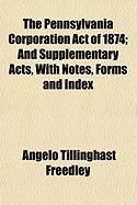 Produktbild: The Pennsylvania Corporation Act of 1874; And Supplementary Acts, with Notes, Forms and Index
