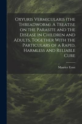 Produktbild: Oxyuris Vermicularis (the Threadworm). A Treatise on the Parasite and the Disease in Children and Adults, Together With the Particulars of a Rapid, Ha