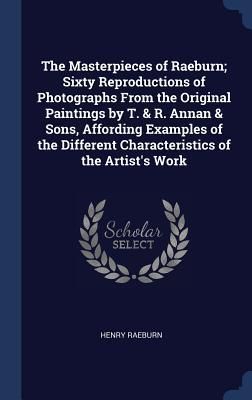 Produktbild: The Masterpieces of Raeburn; Sixty Reproductions of Photographs From the Original Paintings by T. & R. Annan & Sons, Affording Examples of the Differe