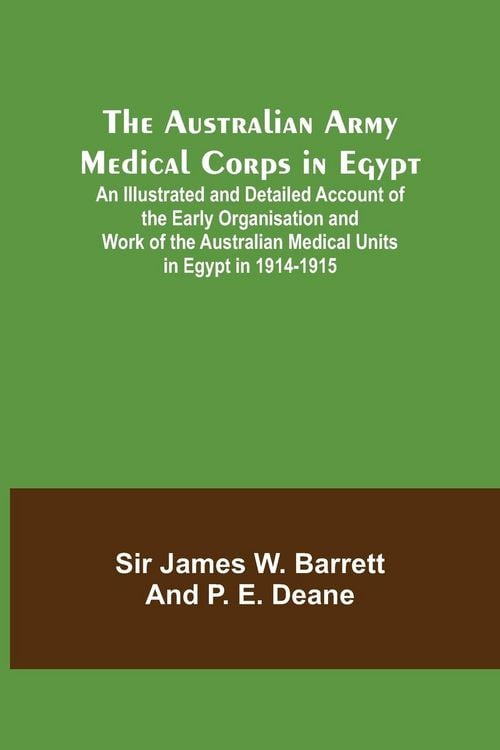 Produktbild: The Australian Army Medical Corps in Egypt ; An Illustrated and Detailed Account of the Early Organisation and Work of the Australian Medical Units in
