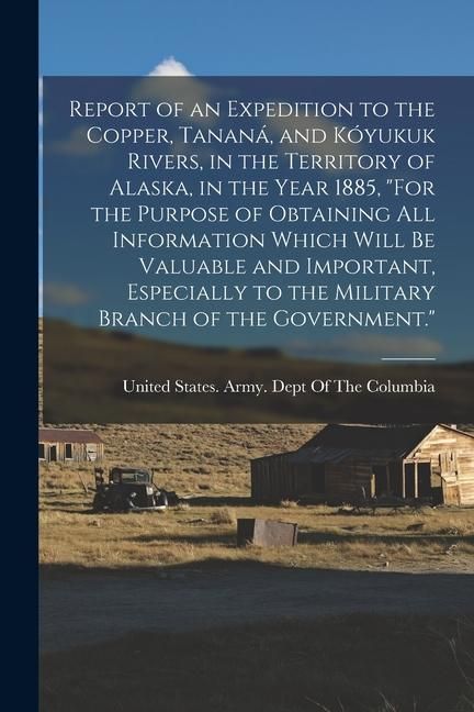 Produktbild: Report of an Expedition to the Copper, Tanan&aacute;, and K&oacute;yukuk Rivers, in the Territory of Alaska, in the Year 1885, "For the Purpose of Obtaining All Inf