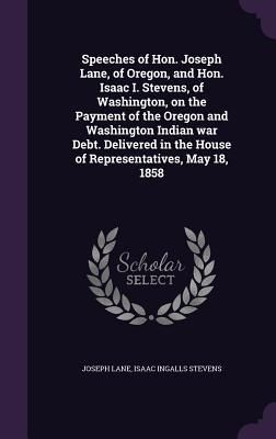 Produktbild: Speeches of Hon. Joseph Lane, of Oregon, and Hon. Isaac I. Stevens, of Washington, on the Payment of the Oregon and Washington Indian war Debt. Delive