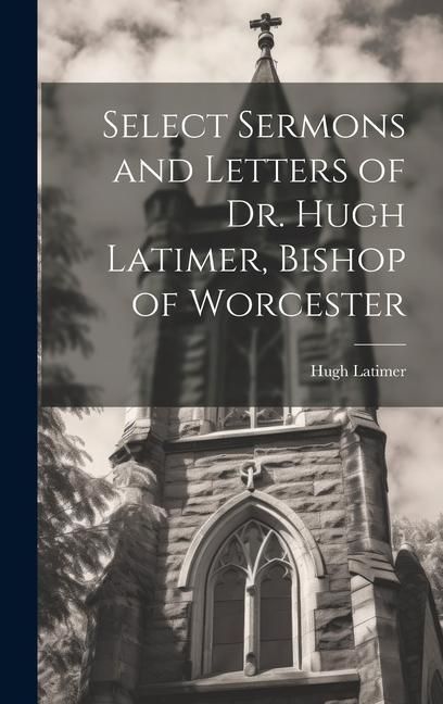 Produktbild: Select Sermons and Letters of Dr. Hugh Latimer, Bishop of Worcester
