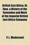 Produktbild: British East Africa; Or, Ibea. a History of the Formation and Work of the Imperial British East Africa Company