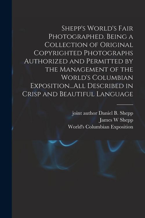 Produktbild: Shepp's World's Fair Photographed. Being a Collection of Original Copyrighted Photographs Authorized and Permitted by the Management of the World's Columbian Exposition...All Described in Crisp and Beautiful Language
