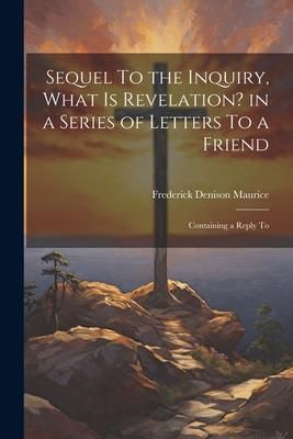Produktbild: Sequel To the Inquiry, What is Revelation? in a Series of Letters To a Friend; Containing a Reply To