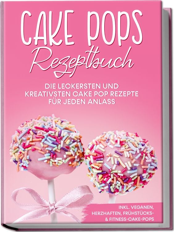 Produktbild: Cake Pops Rezeptbuch: Die leckersten und kreativsten Cake Pop Rezepte f&uuml;r jeden Anlass &ndash; inkl. veganen, herzhaften, Fr&uuml;hst&uuml;cks- & Fitness-Cake-Pops