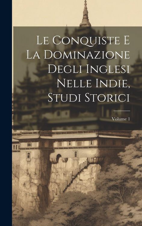 Produktbild: Le Conquiste E La Dominazione Degli Inglesi Nelle Indie, Studi Storici; Volume 1