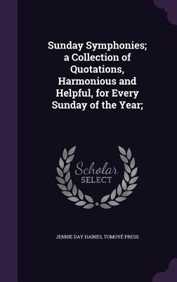 Produktbild: Sunday Symphonies; a Collection of Quotations, Harmonious and Helpful, for Every Sunday of the Year;