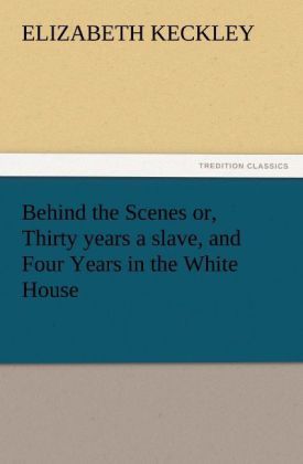 Produktbild: Behind the Scenes or, Thirty years a slave, and Four Years in the White House