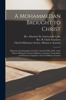 Produktbild: A Mohammedan Brought to Christ: Being the Autobiography of the Rev. Imad-Ud-Din, D.D., of the Church Missionary Society's Mission at Amritsar, North I