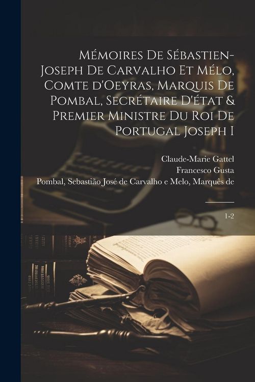 Produktbild: M&eacute;moires de S&eacute;bastien-Joseph de Carvalho et M&eacute;lo, comte d'Oeyras, marquis de Pombal, secr&eacute;taire d'&eacute;tat & premier ministre du roi de Portugal Joseph I: