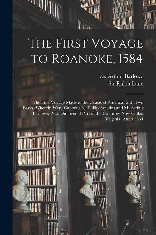 Produktbild: The First Voyage to Roanoke, 1584: the First Voyage Made to the Coasts of America, With Two Barks, Wherein Were Captains M. Philip Amadas and M. Arthu