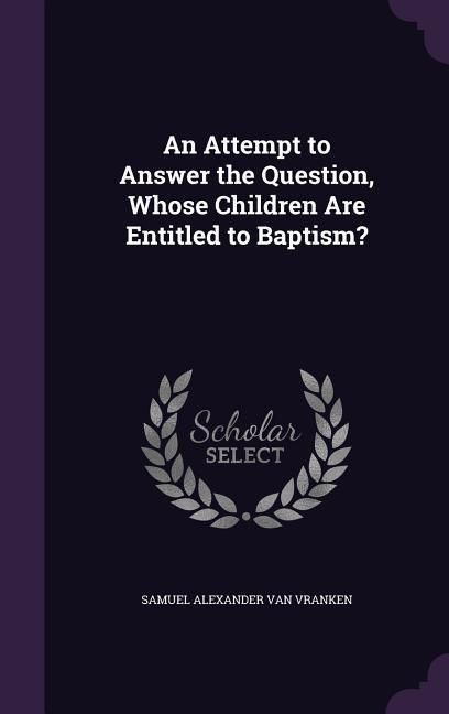 Produktbild: An Attempt to Answer the Question, Whose Children Are Entitled to Baptism?