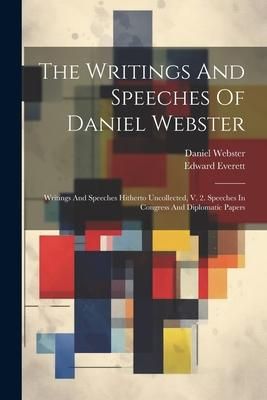 Produktbild: The Writings And Speeches Of Daniel Webster: Writings And Speeches Hitherto Uncollected, V. 2. Speeches In Congress And Diplomatic Papers