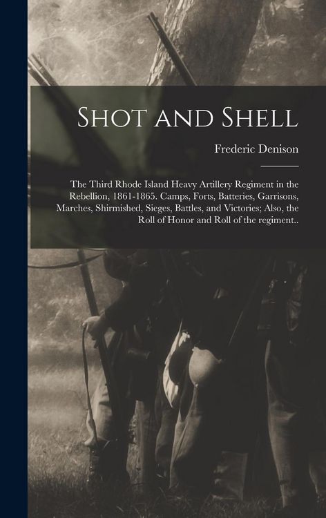 Produktbild: Shot and Shell: the Third Rhode Island Heavy Artillery Regiment in the Rebellion, 1861-1865. Camps, Forts, Batteries, Garrisons, March