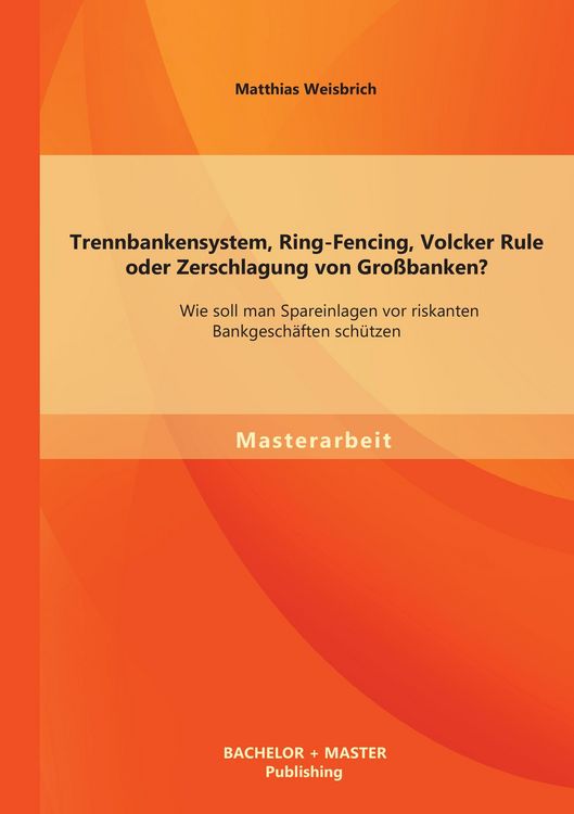 Produktbild: Trennbankensystem, Ring-Fencing, Volcker Rule oder Zerschlagung von Gro&szlig;banken: Wie soll man Spareinlagen vor riskanten Bankgesch&auml;ften sch&uuml;tzen?
