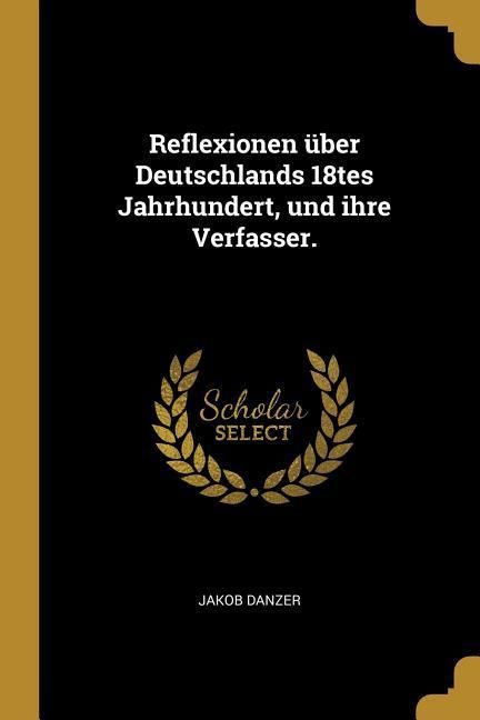 Produktbild: Reflexionen &uuml;ber Deutschlands 18tes Jahrhundert, und ihre Verfasser.