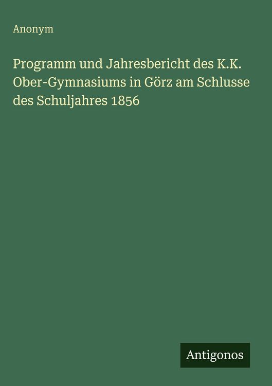 Produktbild: Programm und Jahresbericht des K.K. Ober-Gymnasiums in G&ouml;rz am Schlusse des Schuljahres 1856
