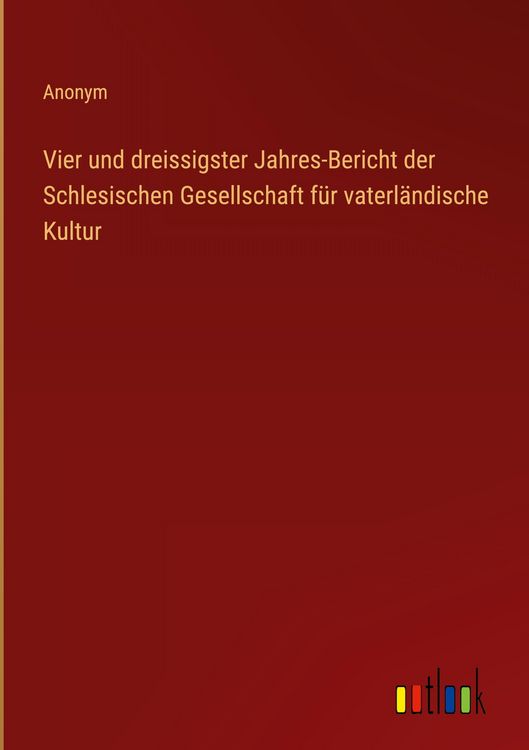 Produktbild: Vier und dreissigster Jahres-Bericht der Schlesischen Gesellschaft f&uuml;r vaterl&auml;ndische Kultur