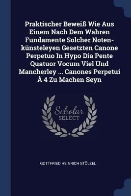 Produktbild: Praktischer Bewei&szlig; Wie Aus Einem Nach Dem Wahren Fundamente Solcher Noten-k&uuml;nsteleyen Gesetzten Canone Perpetuo In Hypo Dia Pente Quatuor Vocum Viel Und Mancherley ... Canones Perpetui &Agrave; 4 Zu Machen Seyn