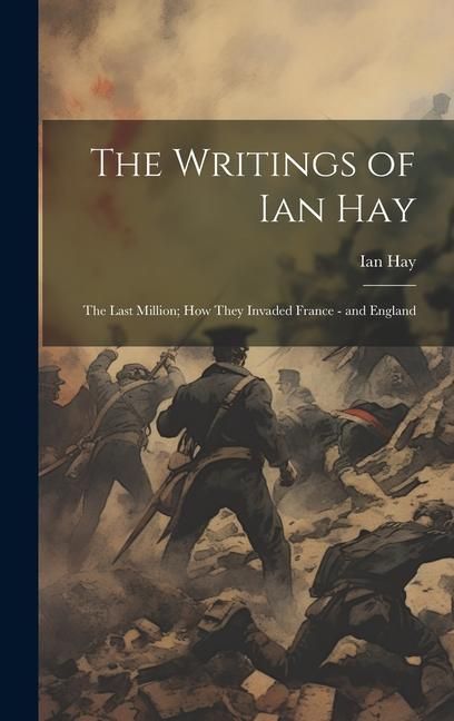 Produktbild: The Writings of Ian Hay: The Last Million; How They Invaded France - and England