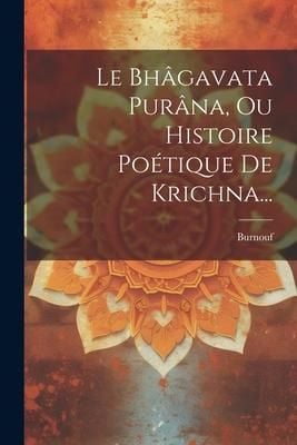 Produktbild: Le Bh&acirc;gavata Pur&acirc;na, Ou Histoire Po&eacute;tique De Krichna...