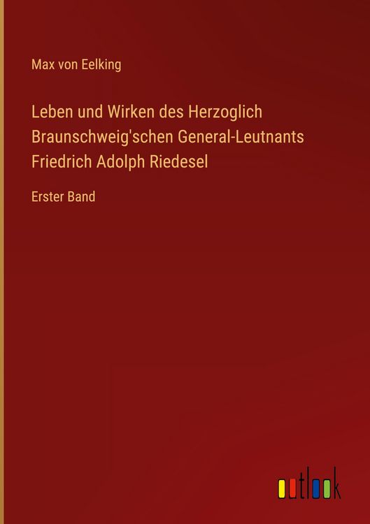 Produktbild: Leben und Wirken des Herzoglich Braunschweig'schen General-Leutnants Friedrich Adolph Riedesel