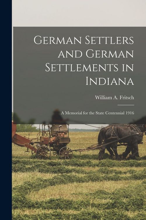 Produktbild: German Settlers and German Settlements in Indiana: a Memorial for the State Centennial 1916