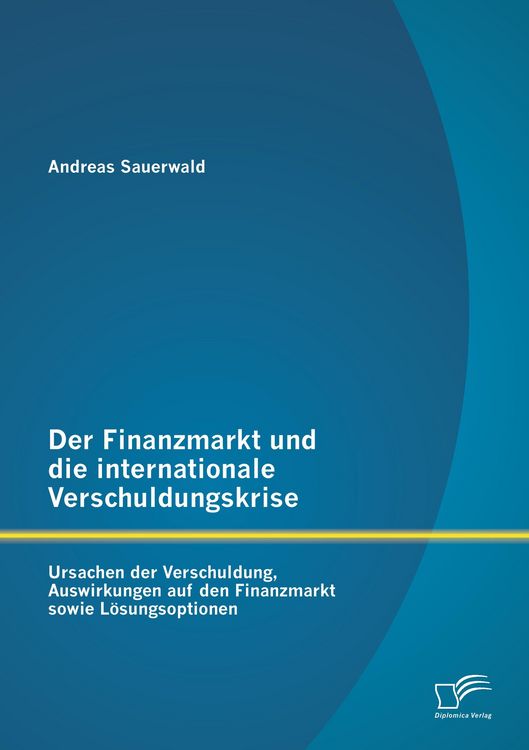 Produktbild: Der Finanzmarkt und die internationale Verschuldungskrise: Ursachen der Verschuldung, Auswirkungen auf den Finanzmarkt sowie L&ouml;sungsoptionen