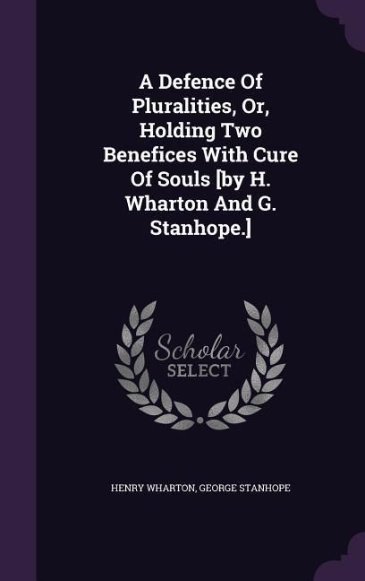 Produktbild: A Defence Of Pluralities, Or, Holding Two Benefices With Cure Of Souls [by H. Wharton And G. Stanhope.]