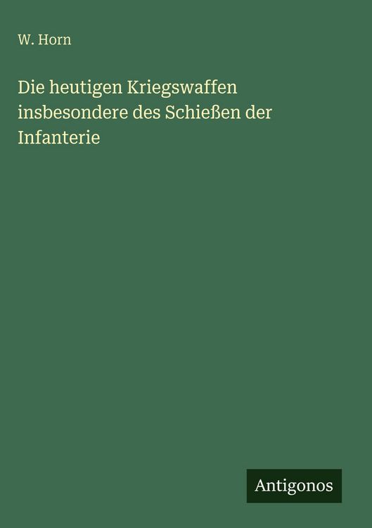 Produktbild: Die heutigen Kriegswaffen insbesondere des Schie&szlig;en der Infanterie