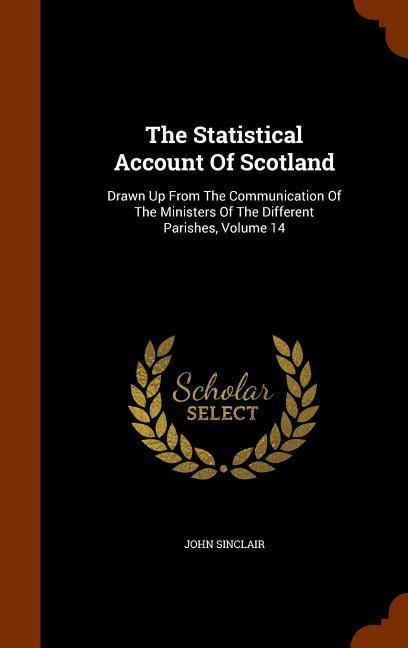 Produktbild: The Statistical Account Of Scotland: Drawn Up From The Communication Of The Ministers Of The Different Parishes, Volume 14