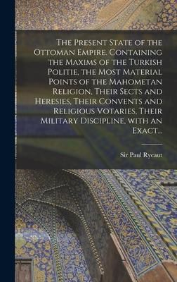 Produktbild: The Present State of the Ottoman Empire. Containing the Maxims of the Turkish Politie, the Most Material Points of the Mahometan Religion, Their Sects