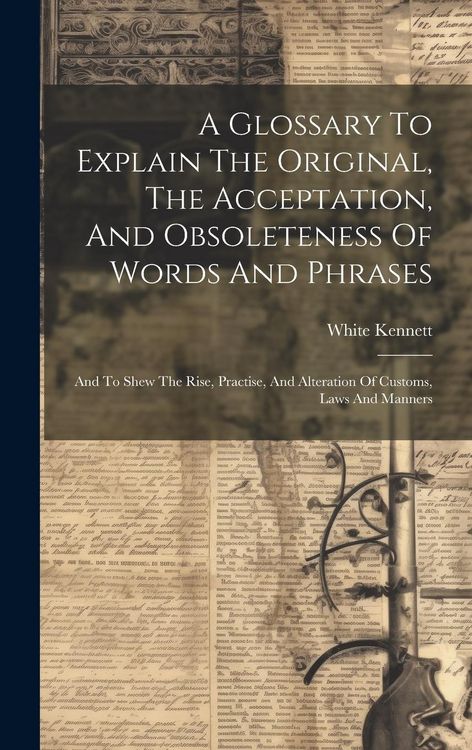 Produktbild: A Glossary To Explain The Original, The Acceptation, And Obsoleteness Of Words And Phrases: And To Shew The Rise, Practise, And Alteration Of Customs,
